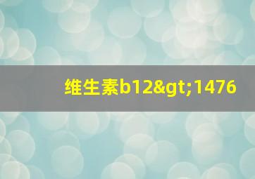 维生素b12>1476